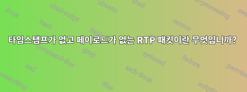 타임스탬프가 없고 페이로드가 없는 RTP 패킷이란 무엇입니까?