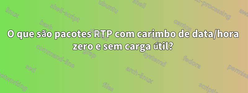 O que são pacotes RTP com carimbo de data/hora zero e sem carga útil?