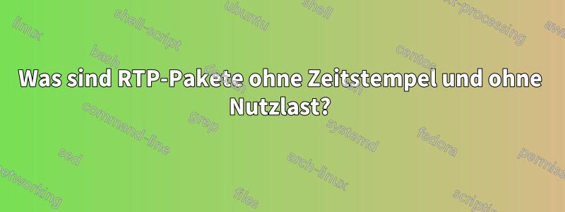 Was sind RTP-Pakete ohne Zeitstempel und ohne Nutzlast?