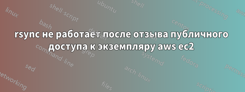 rsync не работает после отзыва публичного доступа к экземпляру aws ec2