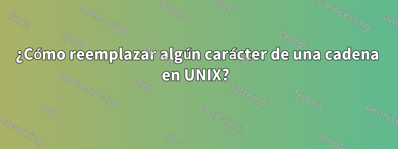 ¿Cómo reemplazar algún carácter de una cadena en UNIX? 