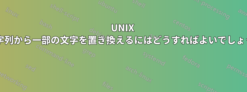 UNIX で文字列から一部の文字を置き換えるにはどうすればよいでしょうか? 