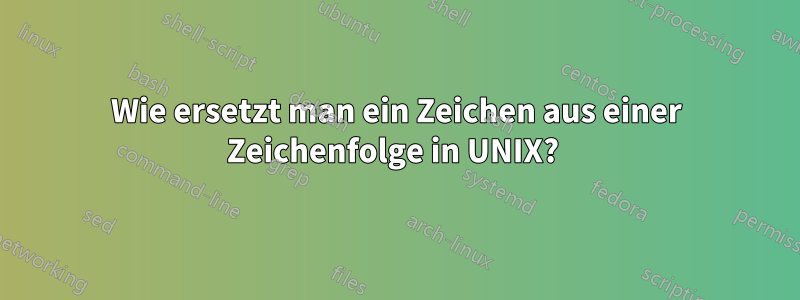 Wie ersetzt man ein Zeichen aus einer Zeichenfolge in UNIX? 