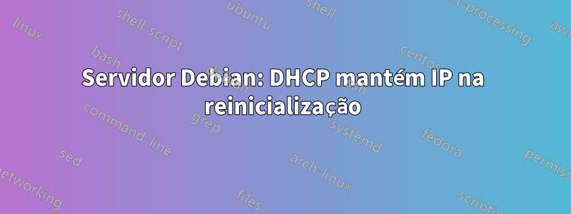 Servidor Debian: DHCP mantém IP na reinicialização