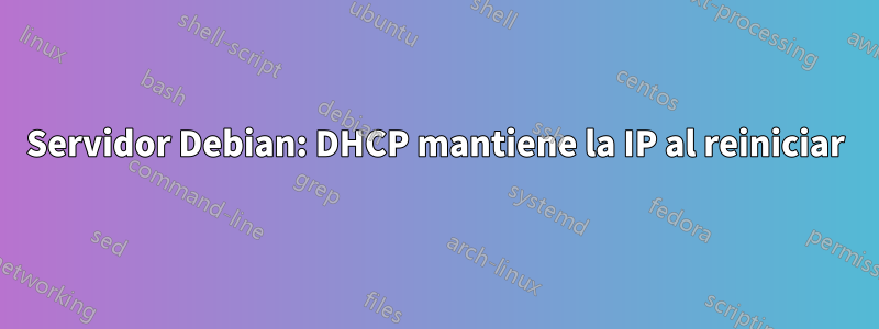 Servidor Debian: DHCP mantiene la IP al reiniciar