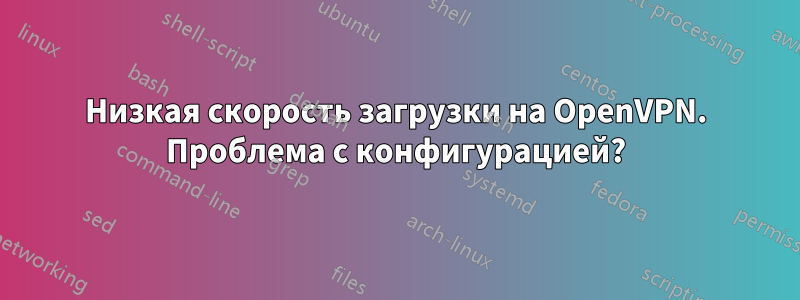 Низкая скорость загрузки на OpenVPN. Проблема с конфигурацией?