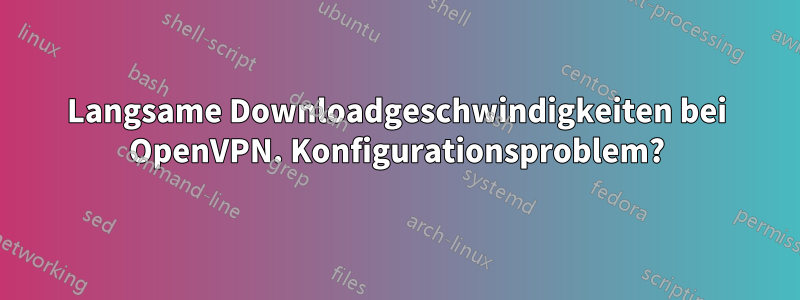 Langsame Downloadgeschwindigkeiten bei OpenVPN. Konfigurationsproblem?