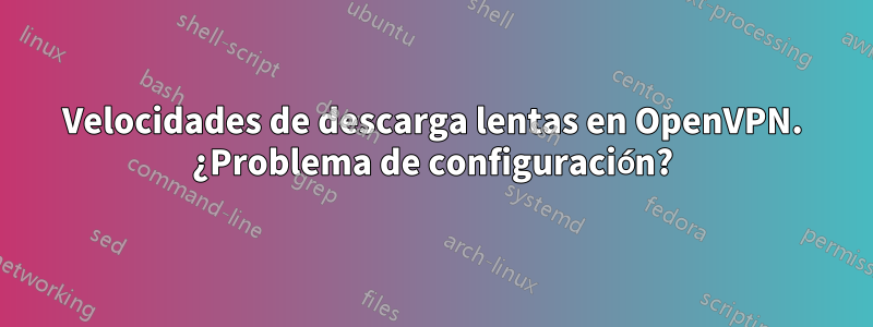 Velocidades de descarga lentas en OpenVPN. ¿Problema de configuración?