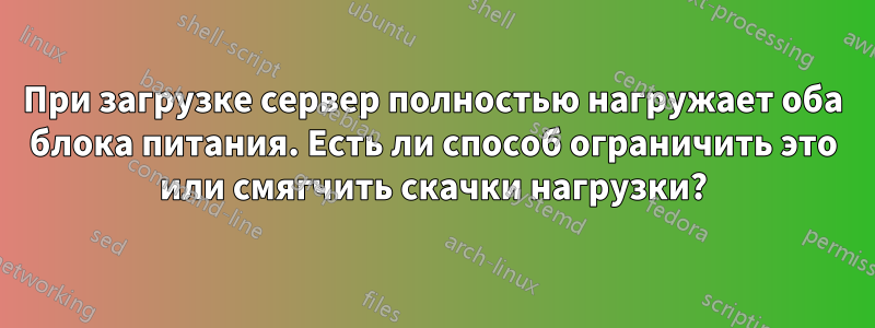 При загрузке сервер полностью нагружает оба блока питания. Есть ли способ ограничить это или смягчить скачки нагрузки?