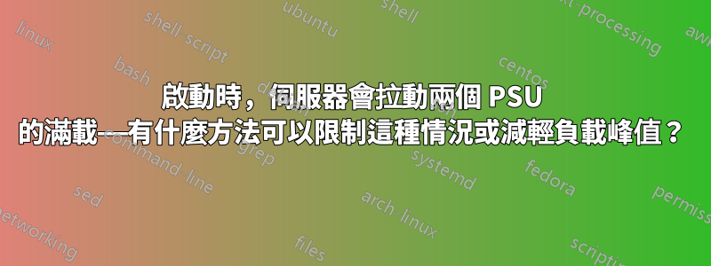 啟動時，伺服器會拉動兩個 PSU 的滿載——有什麼方法可以限制這種情況或減輕負載峰值？