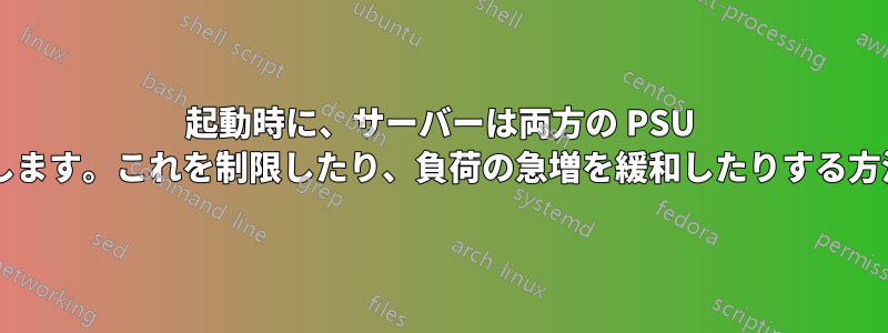 起動時に、サーバーは両方の PSU の負荷を最大にします。これを制限したり、負荷の急増を緩和したりする方法はありますか?