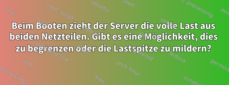 Beim Booten zieht der Server die volle Last aus beiden Netzteilen. Gibt es eine Möglichkeit, dies zu begrenzen oder die Lastspitze zu mildern?