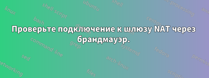 Проверьте подключение к шлюзу NAT через брандмауэр.