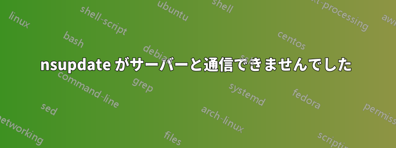 nsupdate がサーバーと通信できませんでした