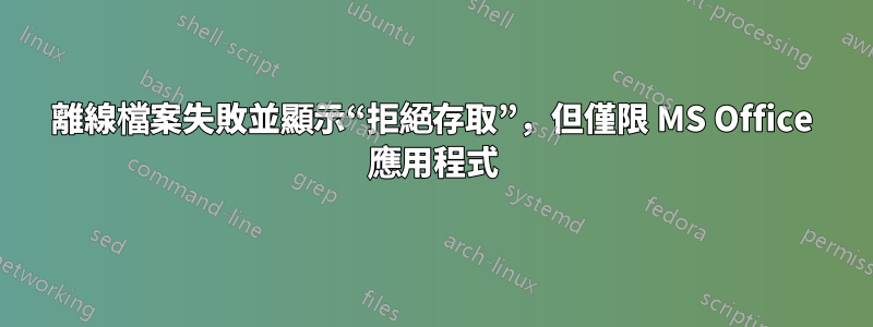 離線檔案失敗並顯示“拒絕存取”，但僅限 MS Office 應用程式