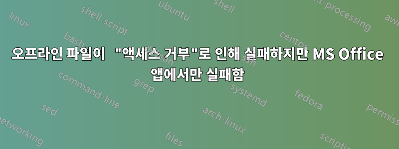 오프라인 파일이 "액세스 거부"로 인해 실패하지만 MS Office 앱에서만 실패함