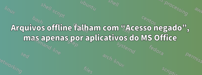 Arquivos offline falham com “Acesso negado”, mas apenas por aplicativos do MS Office