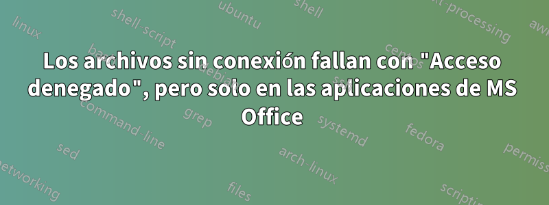 Los archivos sin conexión fallan con "Acceso denegado", pero solo en las aplicaciones de MS Office