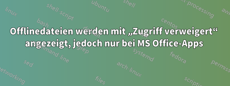 Offlinedateien werden mit „Zugriff verweigert“ angezeigt, jedoch nur bei MS Office-Apps