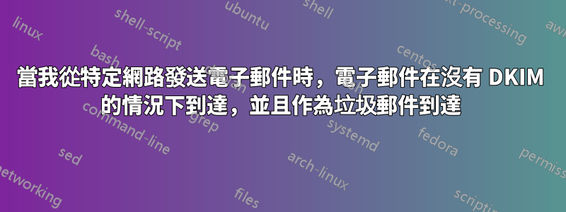 當我從特定網路發送電子郵件時，電子郵件在沒有 DKIM 的情況下到達，並且作為垃圾郵件到達