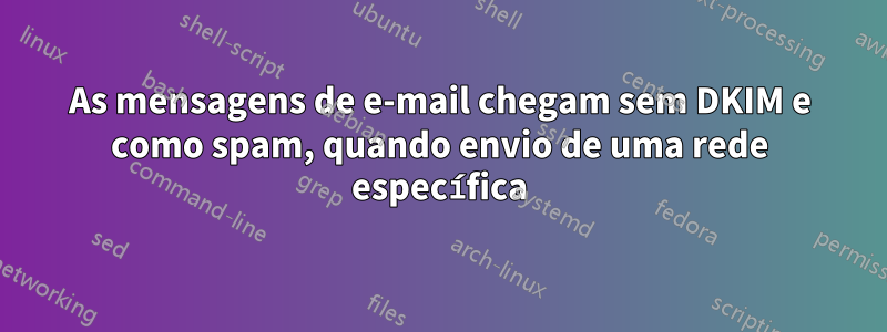 As mensagens de e-mail chegam sem DKIM e como spam, quando envio de uma rede específica