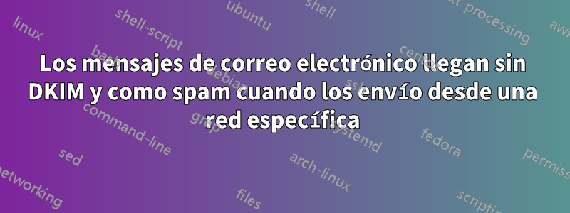 Los mensajes de correo electrónico llegan sin DKIM y como spam cuando los envío desde una red específica