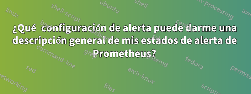 ¿Qué configuración de alerta puede darme una descripción general de mis estados de alerta de Prometheus?