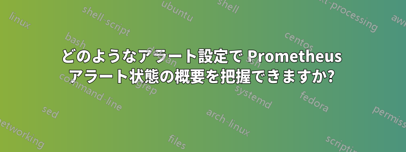 どのようなアラート設定で Prometheus アラート状態の概要を把握できますか?