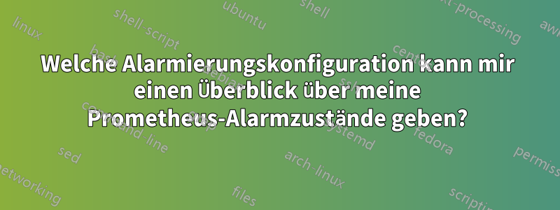 Welche Alarmierungskonfiguration kann mir einen Überblick über meine Prometheus-Alarmzustände geben?