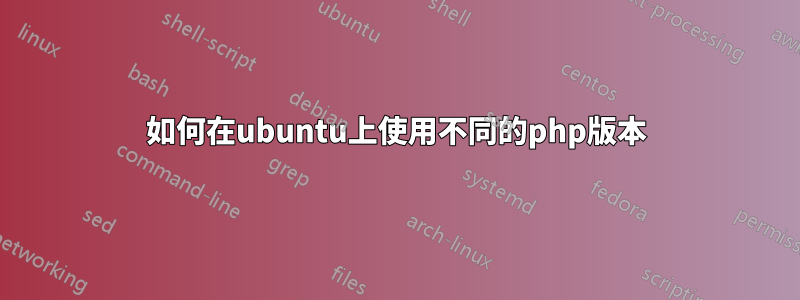 如何在ubuntu上使用不同的php版本