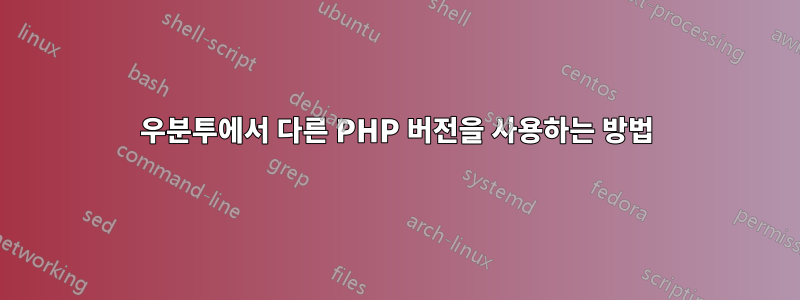 우분투에서 다른 PHP 버전을 사용하는 방법