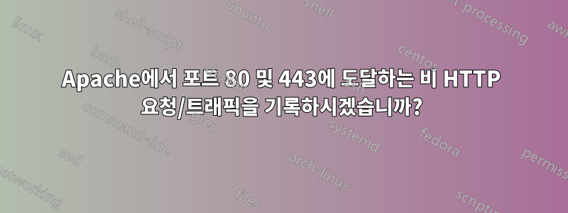 Apache에서 포트 80 및 443에 도달하는 비 HTTP 요청/트래픽을 기록하시겠습니까?