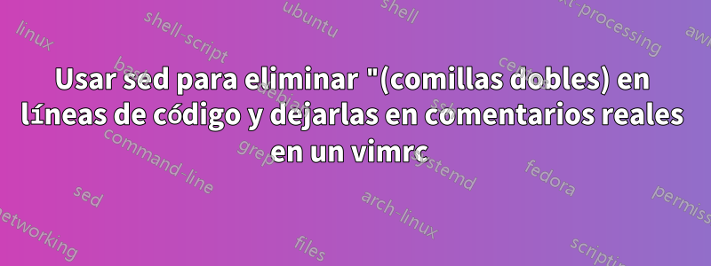 Usar sed para eliminar "(comillas dobles) en líneas de código y dejarlas en comentarios reales en un vimrc 