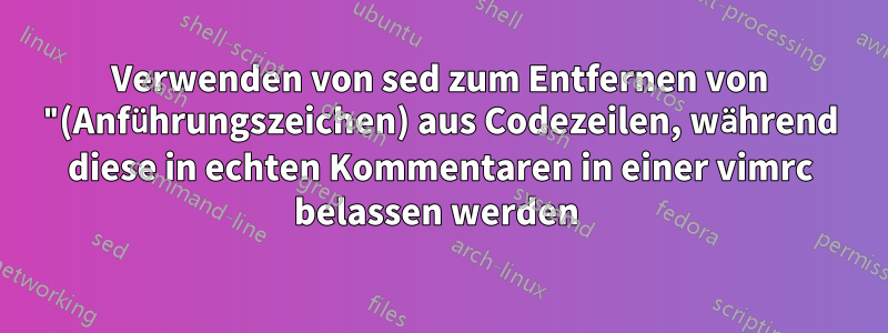 Verwenden von sed zum Entfernen von "(Anführungszeichen) aus Codezeilen, während diese in echten Kommentaren in einer vimrc belassen werden 