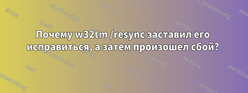 Почему w32tm /resync заставил его исправиться, а затем произошел сбой?