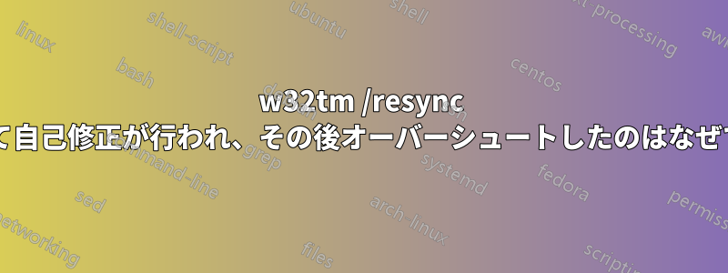 w32tm /resync によって自己修正が行われ、その後オーバーシュートしたのはなぜですか?