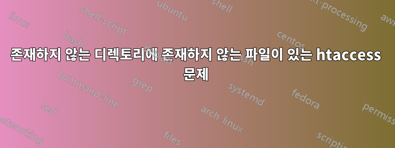 존재하지 않는 디렉토리에 존재하지 않는 파일이 있는 htaccess 문제