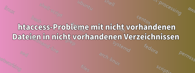 htaccess-Probleme mit nicht vorhandenen Dateien in nicht vorhandenen Verzeichnissen 