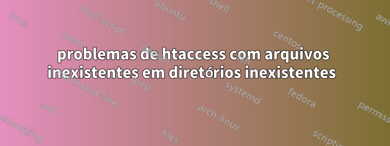 problemas de htaccess com arquivos inexistentes em diretórios inexistentes 