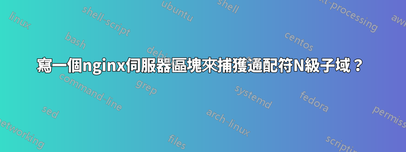 寫一個nginx伺服器區塊來捕獲通配符N級子域？