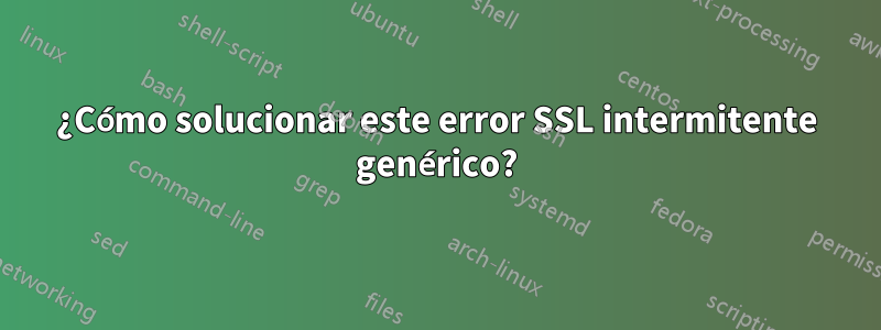 ¿Cómo solucionar este error SSL intermitente genérico?