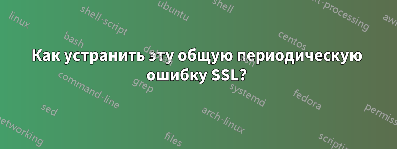 Как устранить эту общую периодическую ошибку SSL?