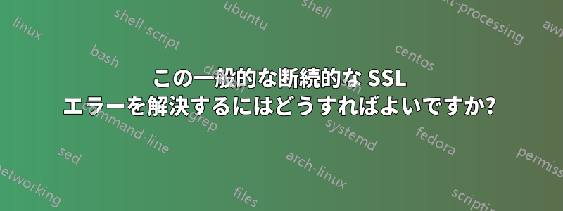 この一般的な断続的な SSL エラーを解決するにはどうすればよいですか?