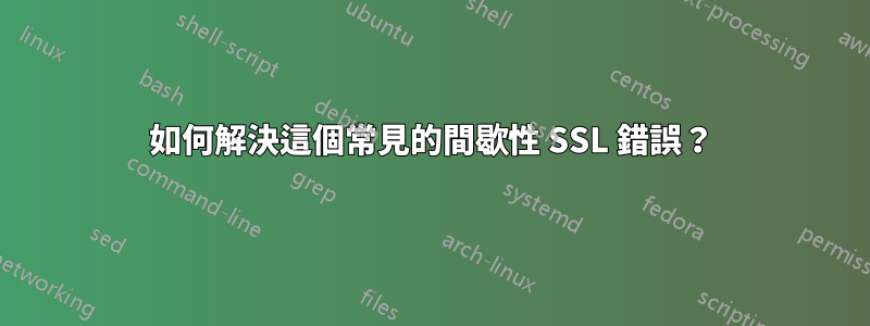 如何解決這個常見的間歇性 SSL 錯誤？