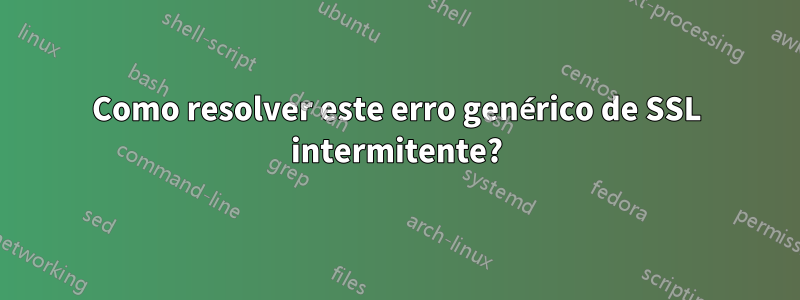 Como resolver este erro genérico de SSL intermitente?