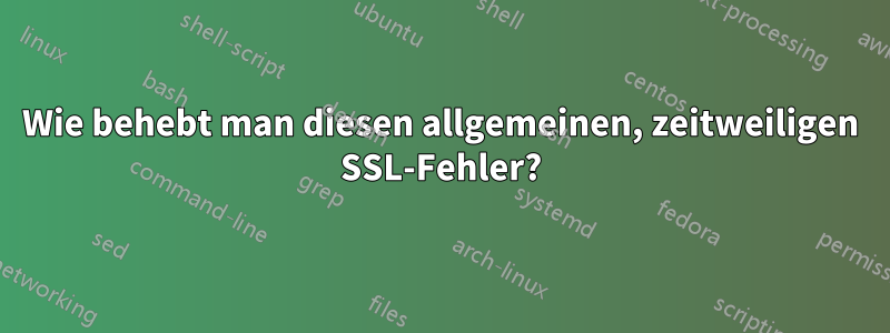 Wie behebt man diesen allgemeinen, zeitweiligen SSL-Fehler?