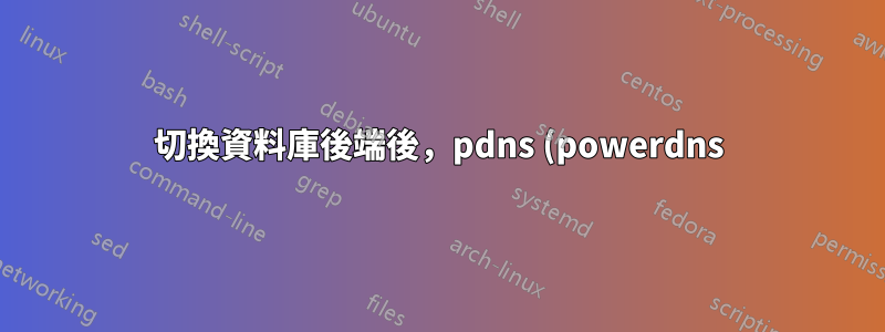 切換資料庫後端後,pdns (powerdns) 不再傳回記錄