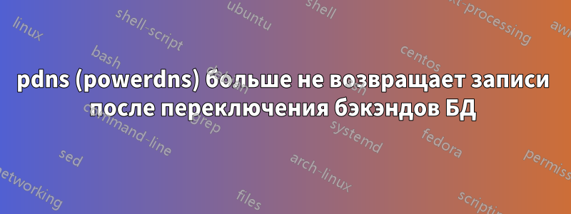 pdns (powerdns) больше не возвращает записи после переключения бэкэндов БД