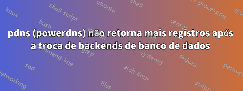 pdns (powerdns) não retorna mais registros após a troca de backends de banco de dados