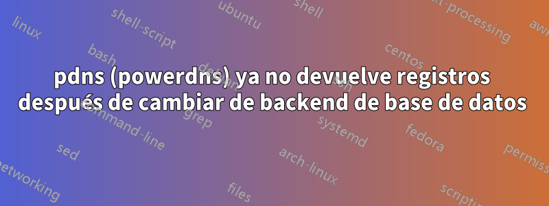 pdns (powerdns) ya no devuelve registros después de cambiar de backend de base de datos